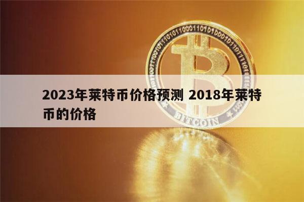 莱特币历史价格(莱特币历史价格行情)