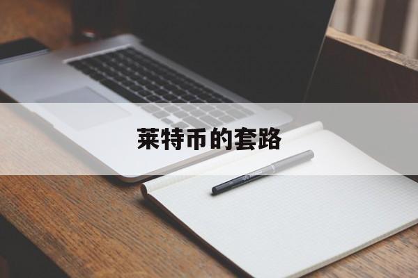 莱特币的套路(莱特币的骗局怎样进行的)
